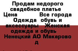 Продам недорого свадебное платье › Цена ­ 8 000 - Все города Одежда, обувь и аксессуары » Женская одежда и обувь   . Ненецкий АО,Макарово д.